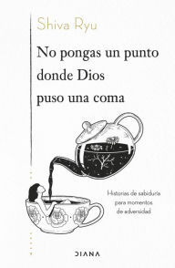 Title: No pongas un punto donde Dios puso una coma: Historias de sabiduría para momentos de adversidad, Author: Shiva Ryu