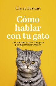 Title: Cómo hablar con tu gato: Entiende cómo piensa y se comporta para mejorar vuestra relación, Author: Claire Bessant