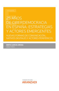 Title: 25 años de ciberdemocracia en España: Estrategias y actores emergentes: Nuevas formas de comunicación, nativos digitales y actores periféricos, Author: Berta García Orosa