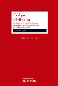 Title: Código civil suizo: Precedido de un estudio preliminar, concordado y con las correspondencias del Código civil español, Author: Iñigo Mateo y Villa