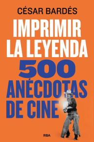 Title: Imprimir la leyenda: 500 anécdotas de cine, Author: Cesar Bardes