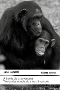 Title: A través de una ventana: Treinta años estudiando a los chimpancés / Through a Window: My Thirty Years with the Chimpanzees of Gombe, Author: Jane Goodall