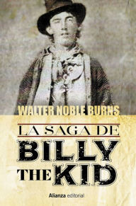 Title: La saga de Billy the Kid: Un clásico americano. La historia más auténtica jamás contada sobre el muchacho que se convirtió en el criminal más célebre del antiguo oeste, Author: Walter Noble Burns