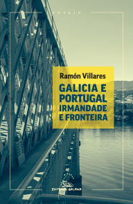 Title: Galicia e Portugal. Irmandade e fronteira, Author: Ramón Villares