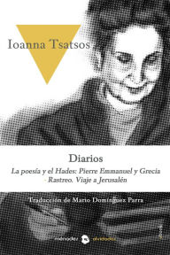 Title: Diarios: La poesía y el Hades: Pierre Emmanuel y Grecia. Rastreo. Viaje a Jerusalén, Author: Ioanna Tsatsos
