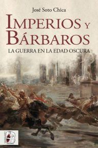 Title: Imperios y bárbaros: La guerra en la Edad Oscura, Author: José Soto Chica
