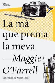 Title: La mà que prenia la meva / The Hand That First Held Mine, Author: Maggie  O'Farrell