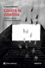 Title: Contra la cinefilia: Historia de un romance exagerado, Author: Vicente Monroy