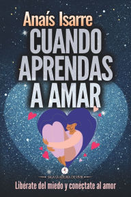 Title: Cuando Aprendas a Amar: LibÃ¯Â¿Â½rate del miedo y conÃ¯Â¿Â½ctate al amor, Author: AnaÃÂÂs Isarre Parrilla