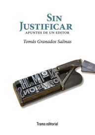 Title: Sin justificar: Apuntes de un editor, Author: Tomás Granados Salinas