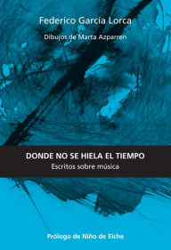 Title: Donde no se hiela el tiempo: Escritos sobre música, Author: Federico García Lorca