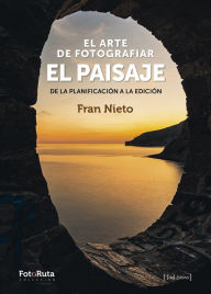 Title: El arte de fotografiar el paisaje: De la planificación a la edición, Author: Fran Nieto