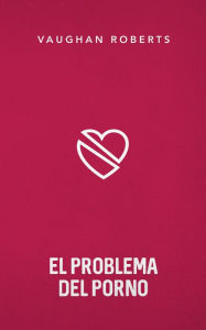 Title: El problema del porno, Author: Vaughan Roberts