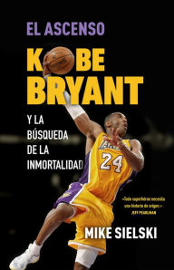 Title: El ascenso. Kobe Bryant y la búsqueda de la inmortalidad / The Rise: Kobe Bryant and the Pursuit of Immortality, Author: Mike Sielski