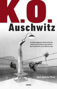 Title: K.O. Auschwitz: La sobrecogedora historia de los presos que tuvieron que boxear para sobrevivir en el infierno nazi, Author: José Ignacio Pérez