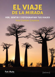 Title: El viaje de la mirada: Ver, sentir y fotografiar tus viajes, Author: Katy Gómez Catalina
