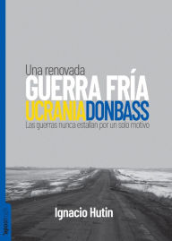 Title: Ucrania / Donbass: Una renovada Guerra Fría, Author: Ignacio Hutin