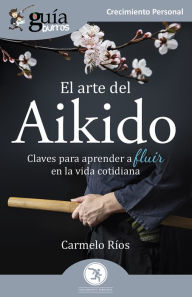 Title: GuíaBurros: El arte del Aikido: Claves para aprender a fluir en la vida cotidiana, Author: Carmelo Ríos