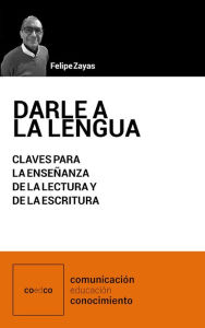 Title: Darle a la lengua: Claves para la enseñanza de la lectura y de la escritura, Author: Felipe Zayas