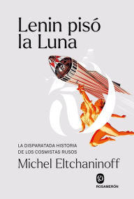 Title: Lenin pisó la Luna: La disparatada historia de los cosmistas rusos, Author: Michel Eltchaninoff