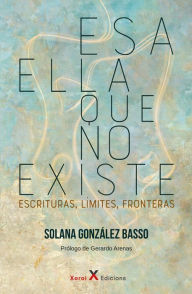 Title: Esa ella que no existe: Escrituras, límites, fronteras, Author: Solana González Basso