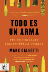 Title: Todo es un arma: Una guía de campo para las nuevas guerras, Author: Mark Galeotti