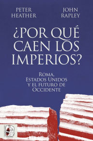 Title: ¿Por qué caen los imperios?: Roma, Estados Unidos y el futuro de Occidente, Author: Peter Heather