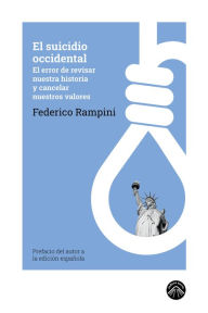 Title: El suicidio occidental: El error de revisar nuestra historia y cancelar nuestros valores, Author: Federico Rampini