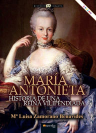 Title: María Antonieta: Historia de una reina vilipendiada, Author: M Luisa Zamorano
