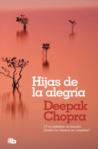 Title: Hijas de la alegría: ¿Y si existiera un mundo donde todos los deseos se cumplen?, Author: Deepak Chopra