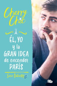 Title: Él, yo y la gran idea de encender París / Him, Me, and the Big Idea of Setting Paris Ablaze, Author: Cherry Chic