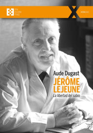 Title: Jérôme Lejeune: La libertad del sabio, Author: Aude Dugast