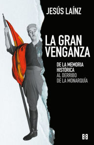 Title: La gran venganza: De la memoria histórica al derribo de la monarquía, Author: Jesús Laínz