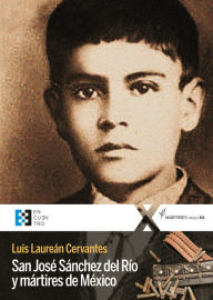 Title: San José Sánchez del Río y mártires de México, Author: Luis Laureán Cervantes