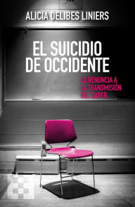 Title: El suicidio de Occidente: La renuncia a la transmisión del saber, Author: Alicia Delibes Liniers