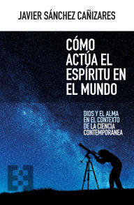 Title: Cómo actúa el espíritu en el mundo: Dios y el alma en el contexto de la ciencia contemporánea, Author: Sánchez Cañizares