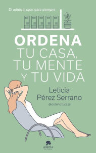 Title: Ordena tu casa, tu mente y tu vida: Di adiós al caos para siempre, Author: Leticia Pérez Serrano