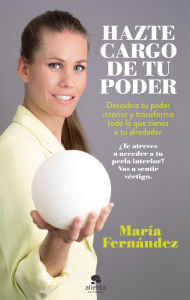 Title: Hazte cargo de tu poder: Descubre tu poder interior y transforma todo lo que tienes a tu alrededor, Author: María Fernández