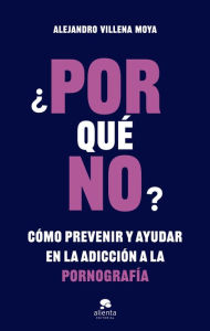 Title: ¿POR qué NO?: Cómo prevenir y ayudar en la adicción a la pornografía, Author: Alejandro Villena Moya