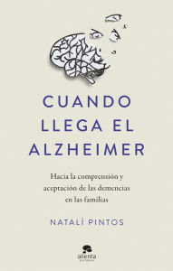 Title: Cuando llega el Alzheimer: Hacia la comprensión y aceptación de las demencias en las familias, Author: Natalí Pintos