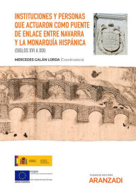 Title: Instituciones y personas que actuaron como puente de enlace entre Navarra y la Monarquía hispánica (siglos XVI a XIX), Author: Mercedes Galán Lorda