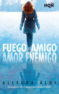 Title: Fuego amigo, amor enemigo (Ganadora VIII Premio Internacional HQÑ), Author: Allegra Álos