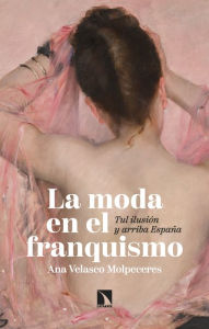Title: La moda en el franquismo: Tul ilusión y arriba España, Author: Ana Velasco Molpeceres