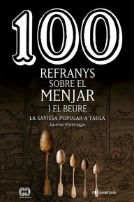 Title: 100 refranys sobre el menjar i el beure: La saviesa popular a taula, Author: Jaume Fàbrega