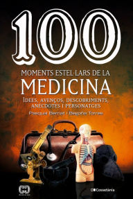 Title: 100 moments estel·lars de la medicina: Idees, avenços, descobriments, anècdotes i personatges, Author: Begoña Torres