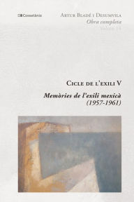 Title: Cicle de l'exili V: Memòries de l'exili mexicà (1957-1961), Author: Artur Bladé i Desumvila
