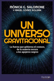 Title: Un universo gravitacional: La fuerza que gobierna el cosmos, de la materia oscura a los agujeros negros, Author: Mónica G. Salomone