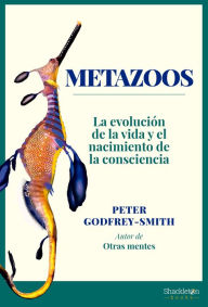 Title: Metazoos: La evolución de la vida y el nacimiento de la consciencia, Author: Peter Godfrey-Smith