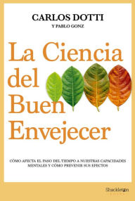 Title: La ciencia del buen envejecer: Cómo afecta el paso del tiempo a nuestras capacidades mentales y cómo prevenir sus efectos., Author: Carlos Dotti