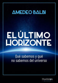 Title: El último horizonte: Qué sabemos y qué no sabemos del universo, Author: Amedeo Balbi